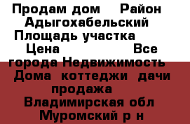 Продам дом. › Район ­ Адыгохабельский › Площадь участка ­ 93 › Цена ­ 1 000 000 - Все города Недвижимость » Дома, коттеджи, дачи продажа   . Владимирская обл.,Муромский р-н